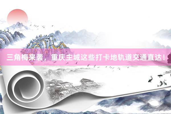 三角梅来袭，重庆主城这些打卡地轨道交通直达！