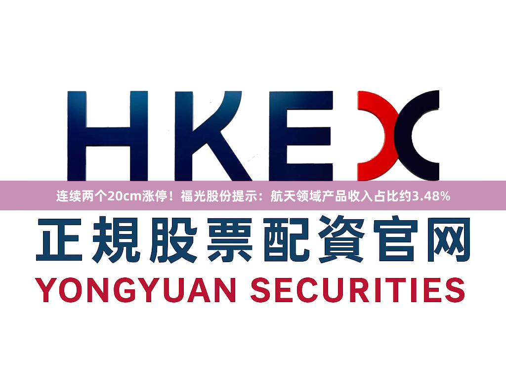 连续两个20cm涨停！福光股份提示：航天领域产品收入占比约3.48%